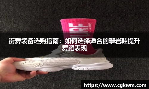 街舞装备选购指南：如何选择适合的攀岩鞋提升舞蹈表现