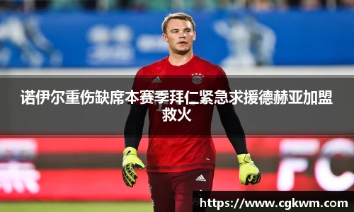 诺伊尔重伤缺席本赛季拜仁紧急求援德赫亚加盟救火