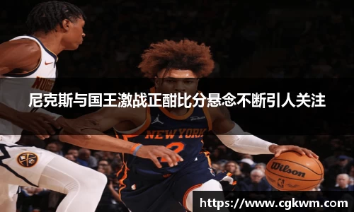 尼克斯与国王激战正酣比分悬念不断引人关注