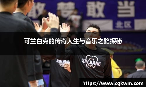 可兰白克的传奇人生与音乐之路探秘