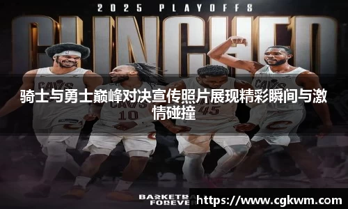 骑士与勇士巅峰对决宣传照片展现精彩瞬间与激情碰撞
